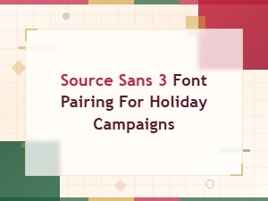 Source Sans 3 Font Pairing Ideas for Holiday Campaigns and Seasonal Branding